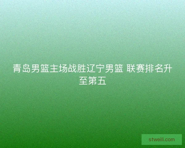 青岛男篮主场战胜辽宁男篮 联赛排名升至第五