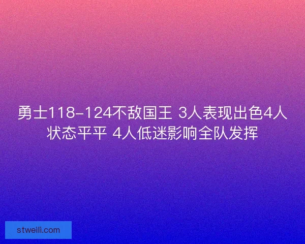 勇士118-124不敌国王 3人表现出色4人状态平平 4人低迷影响全队发挥